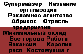 Супервайзер › Название организации ­ Рекламное агентство Абрикос › Отрасль предприятия ­ BTL › Минимальный оклад ­ 1 - Все города Работа » Вакансии   . Карелия респ.,Костомукша г.